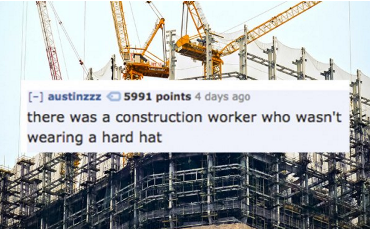 during construction - austinzzz 5991 points 4 days ago there was a construction worker who wasn't wearing a hard hat