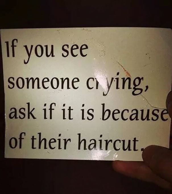 If you see someone crying, ask if it's because of their haircut.