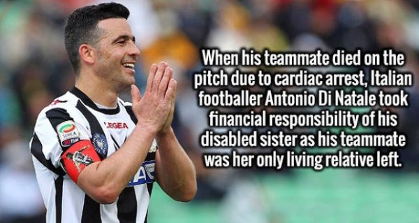 heartwarming When his teammate died on the pitch due to cardiac arrest, Italian footballer Antonio Di Natale took financial responsibility of his disabled sister as his teammate was her only living relative left.