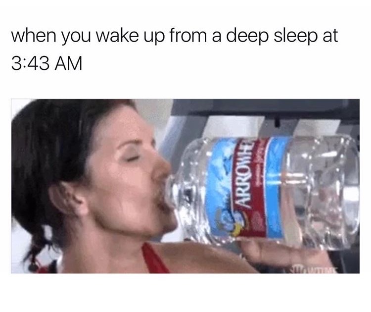 memes - drinking water at night meme - when you wake up from a deep sleep at Arrowh