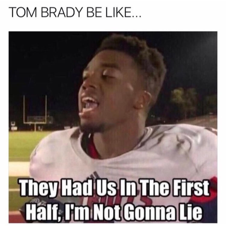 memes - they had us in the first half not gonna lie - Tom Brady Be ... They Had Us In The First Half, I'm Not Gonna Lie