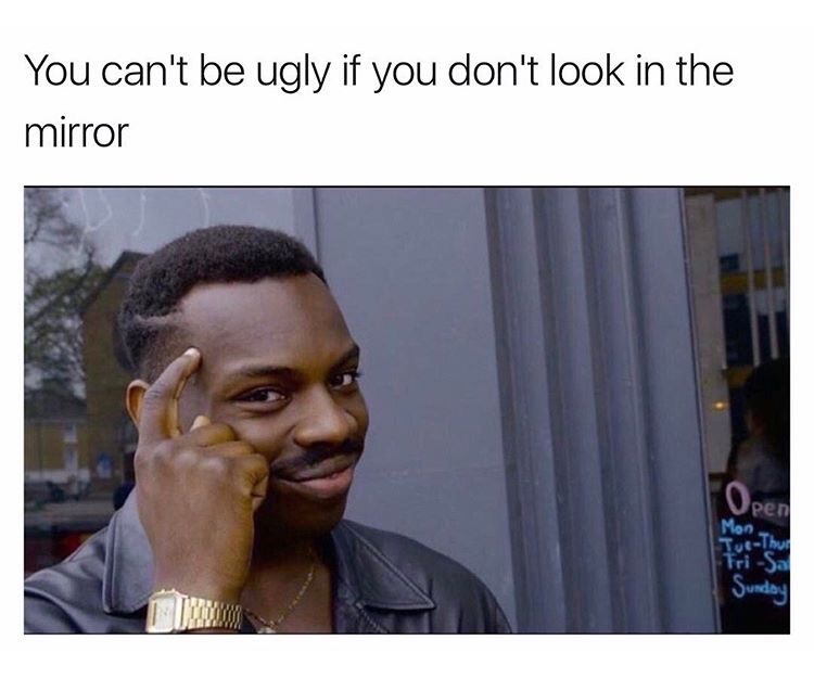 memes - smart meme - You can't be ugly if you don't look in the mirror Open TueThuld Frisa Sunday