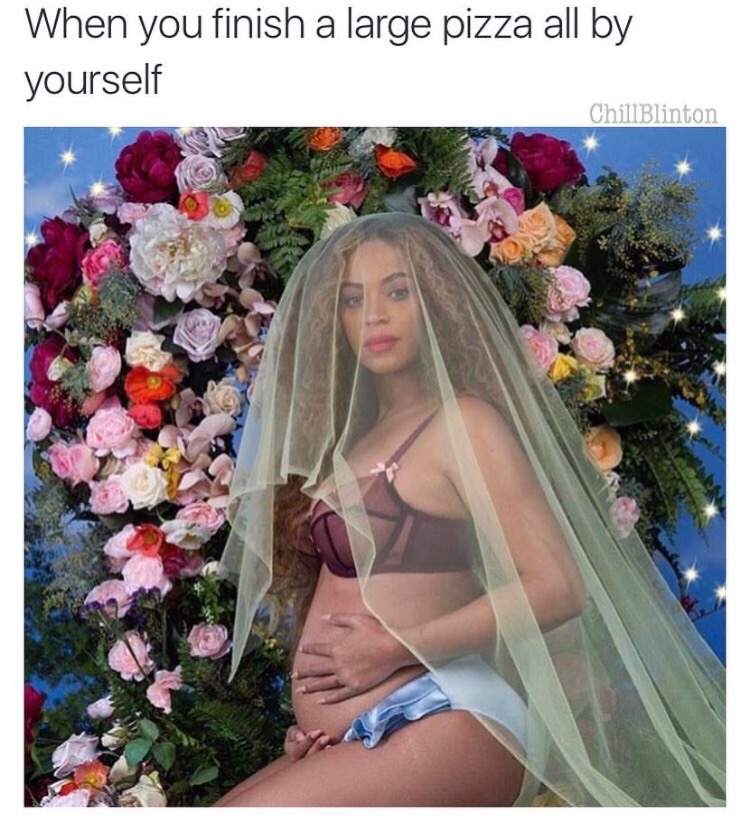 memes - beyoncé pregnancy - When you finish a large pizza all by yourself Chill Blinton