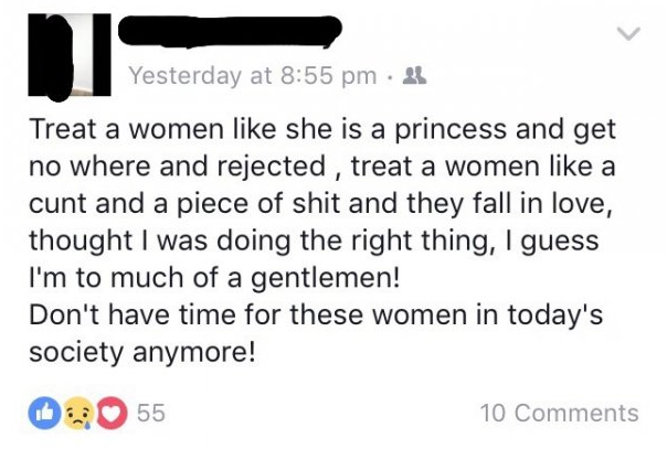 document - Yesterday at 2 Treat a women she is a princess and get no where and rejected, treat a women a cunt and a piece of shit and they fall in love, thought I was doing the right thing, I guess I'm to much of a gentlemen! Don't have time for these wom