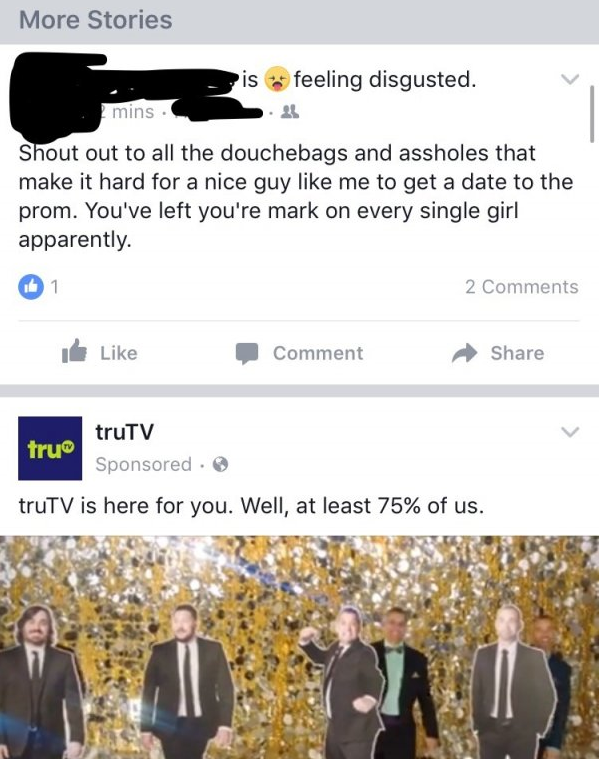 trutv - More Stories is feeling disgusted. mins. Shout out to all the douchebags and assholes that make it hard for a nice guy me to get a date to the prom. You've left you're mark on every single girl apparently 1 2 de Comment tru truTV Sponsored truTV i