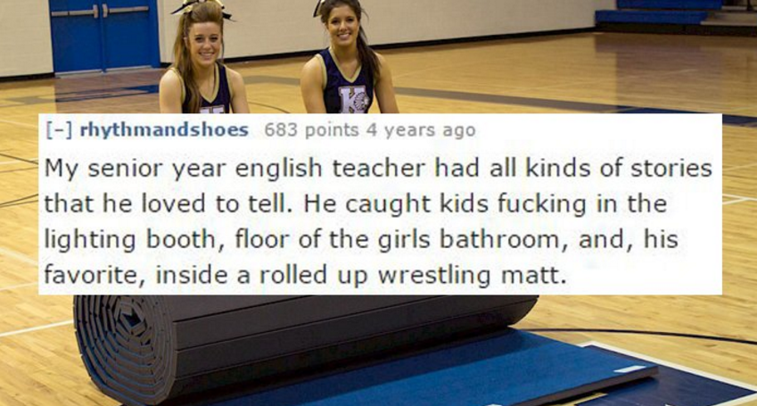 school sex stories - rhythmandshoes 683 points 4 years ago My senior year english teacher had all kinds of stories that he loved to tell. He caught kids fucking in the lighting booth, floor of the girls bathroom, and, his favorite, inside a rolled up wres