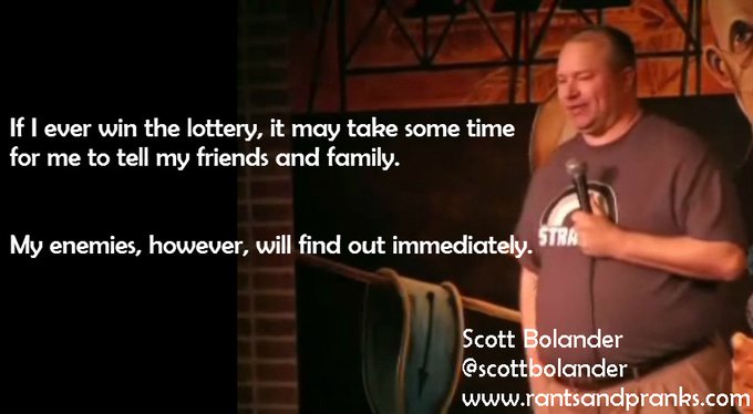 Humour - If I ever win the lottery, it may take some time for me to tell my friends and family. My enemies, however, will find out immediately. Scott Bolander