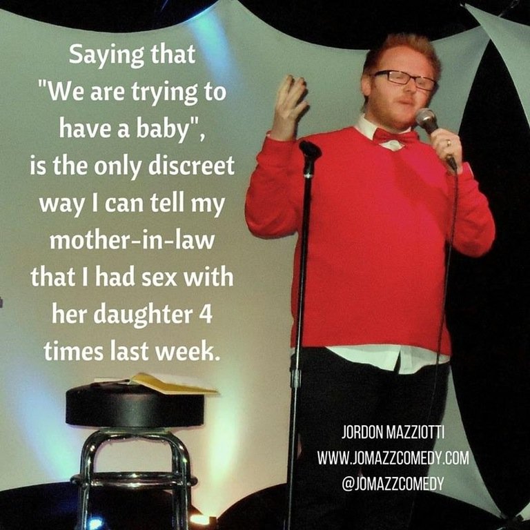 orator - Saying that "We are trying to have a baby", is the only discreet way I can tell my motherinlaw that I had sex with her daughter 4 times last week. Jordon Mazziotti