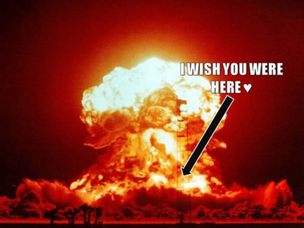 memes - nuclear explosion meme - I Wish You Were Here
