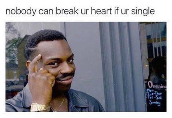 memes - nobody can break your heart if you re single - nobody can break ur heart if ur single Opening Ro