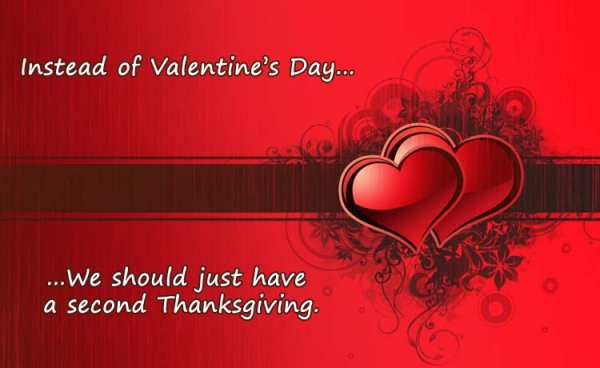 memes - valentine's day card - Instead of Valentine's Day... ...We should just have a second Thanksgiving.