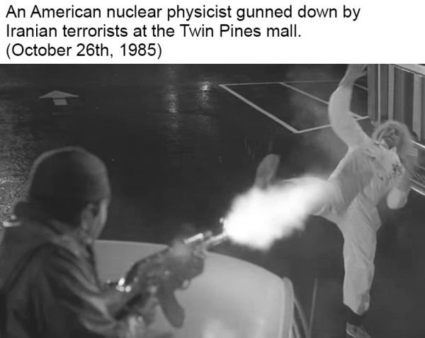false history memes - An American nuclear physicist gunned down by Iranian terrorists at the Twin Pines mall. October 26th, 1985