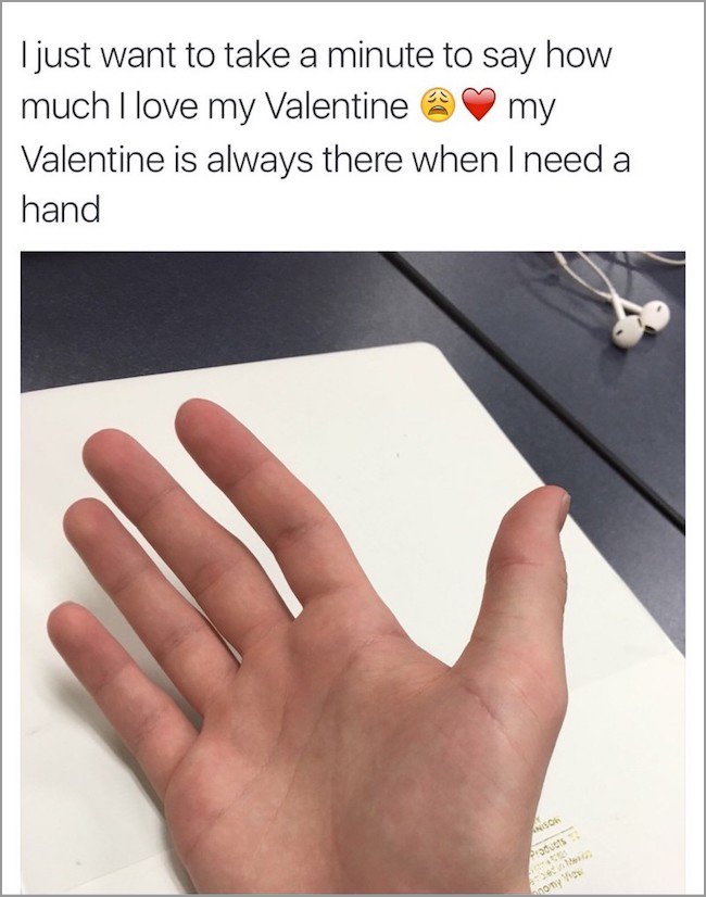 memes - lonely valentine meme - I just want to take a minute to say how much I love my Valentine my Valentine is always there when I need a hand So Pucts only