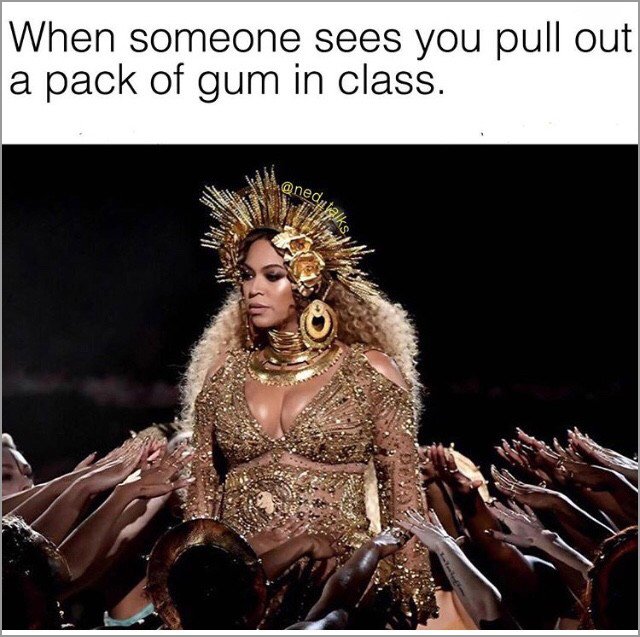 memes - beyonce grammy performance - When someone sees you pull out a pack of gum in class. autalks