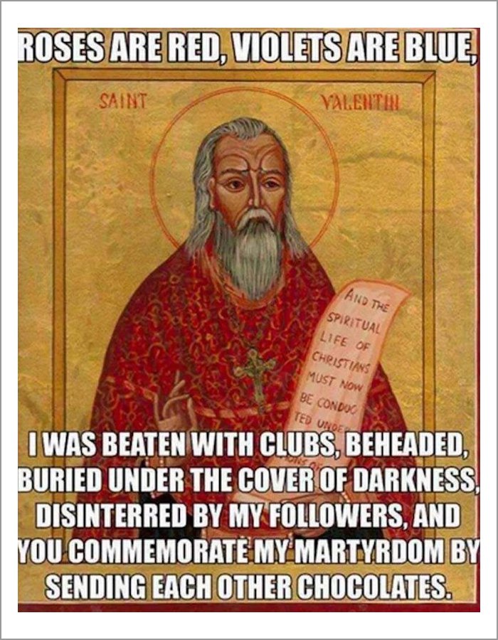 memes - religion - Roses Are Red, Violets Are Blue Saint Valentin And The Spiritual Life Of Christians Must Now Be Condoo Ted Onder I Was Beaten With Clubs, Beheaded, Buried Under The Cover Of Darkness Disinterred By My ers, And You Commemorate My Martyrd