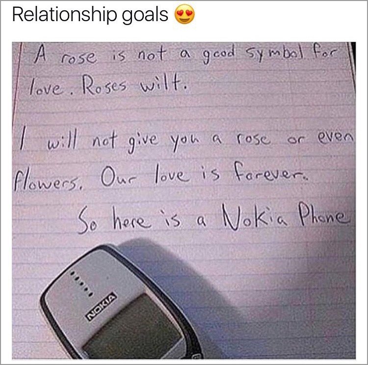 memes - relationship goals with phones - Relationship goals A rose is not a good symbol for I love. Roses wilt. I will not give you a rose or even flowers. Our love is forever. So here is a Nokia Phone Nokia