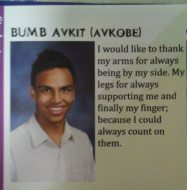 funny yearbook quotes - Bumb Avkit Avkobe I would to thank my arms for always being by my side. My legs for always supporting me and finally my finger; because I could always count on them.