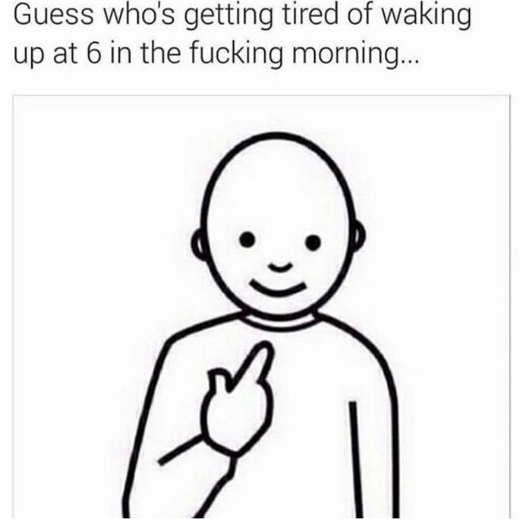 guess whos meme - Guess who's getting tired of waking up at 6 in the fucking morning...