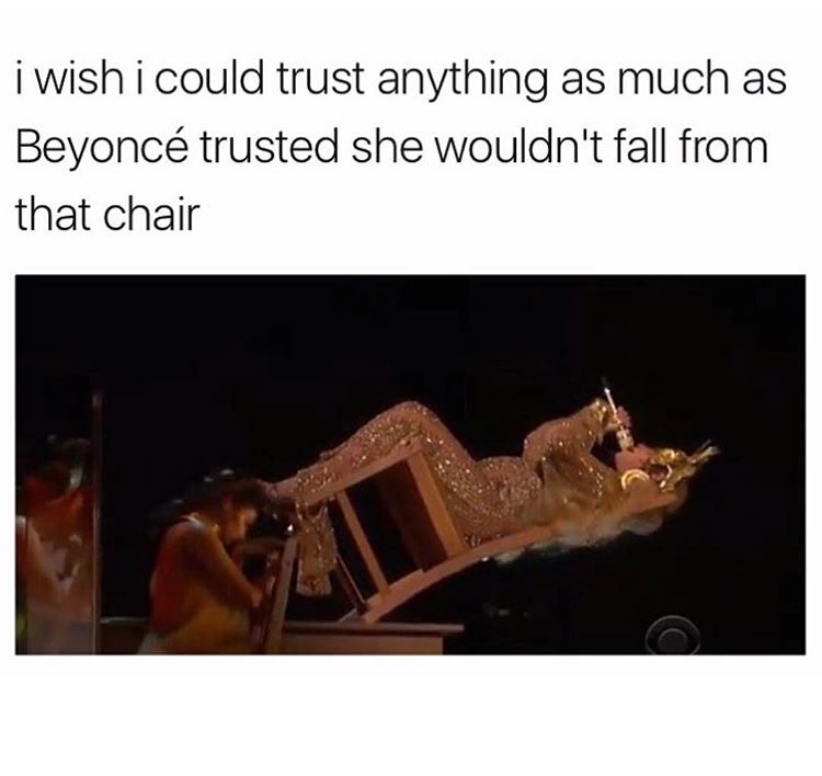 beyonce at coachella meme - i wish i could trust anything as much as Beyonc trusted she wouldn't fall from that chair