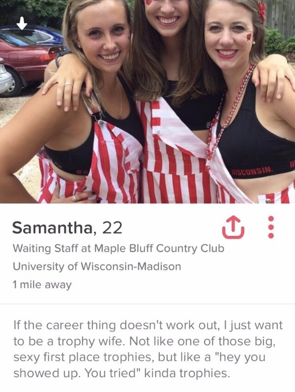 tinder - women on tinder wisconsin - Isconsin Samantha, 22 Waiting Staff at Maple Bluff Country Club University of WisconsinMadison 1 mile away If the career thing doesn't work out, I just want to be a trophy wife. Not one of those big, sexy first place t