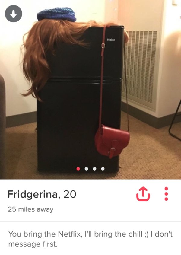 tinder - fridgerina tinder - Fridgerina, 20 25 miles away You bring the Netflix, I'll bring the chill ; I don't message first.