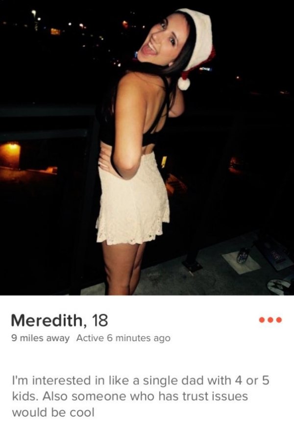tinder - slutty tinder - Meredith, 18 9 miles away Active 6 minutes ago I'm interested in a single dad with 4 or 5 kids. Also someone who has trust issues would be cool