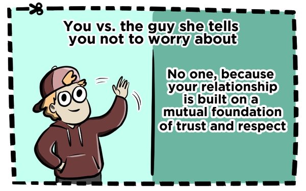 you vs the guy she told you not to worry about nobody cause your - You vs. the guy she tells you not to worry about No one, because your relationship is built on a mutual foundation of trust and respect