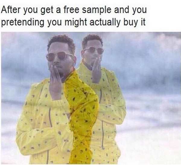 free sample meme - After you get a free sample and you pretending you might actually buy it