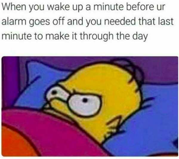 alarm memes - When you wake up a minute before ur alarm goes off and you needed that last minute to make it through the day