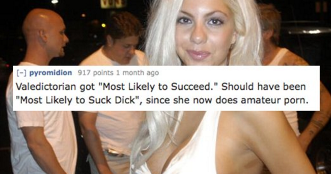 blond - pyromidion 917 points 1 month ago Valedictorian got "Most ly to Succeed." Should have been "Most ly to Suck Dick", since she now does amateur porn.