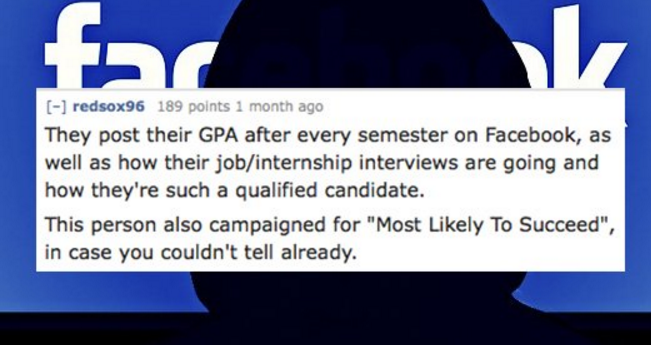 textsfromlastnight - redsox96 189 points 1 month ago They post their Gpa after every semester on Facebook, as well as how their jobinternship interviews are going and how they're such a qualified candidate. This person also campaigned for "Most ly To Succ