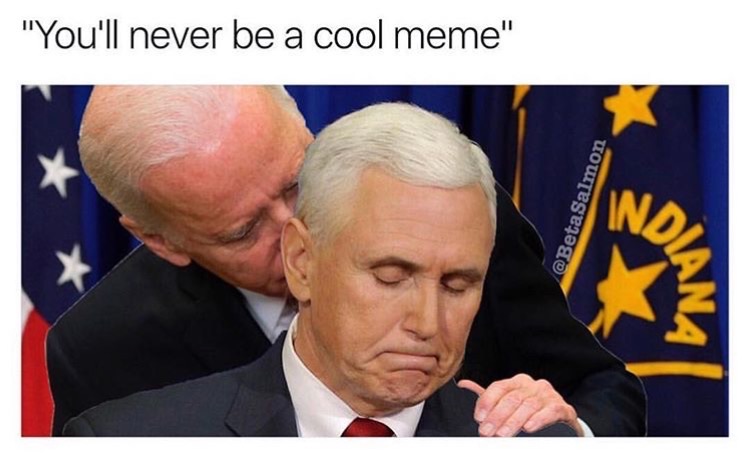 Dank meme of photoshopped Joe Biden whispering to Mike Pence that he will never be a cool meme.