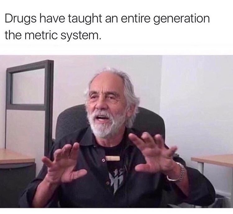 Funny meme of Cheech pointing out that an entire generation has learned the metric system from drugs.