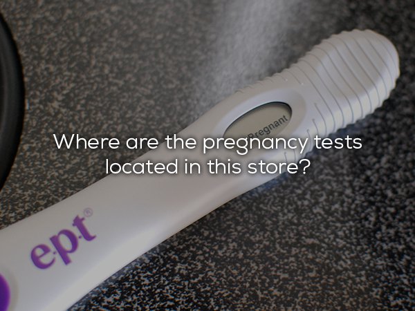positive pregnancy test - Where are the pregnancy tests located in this store? ept