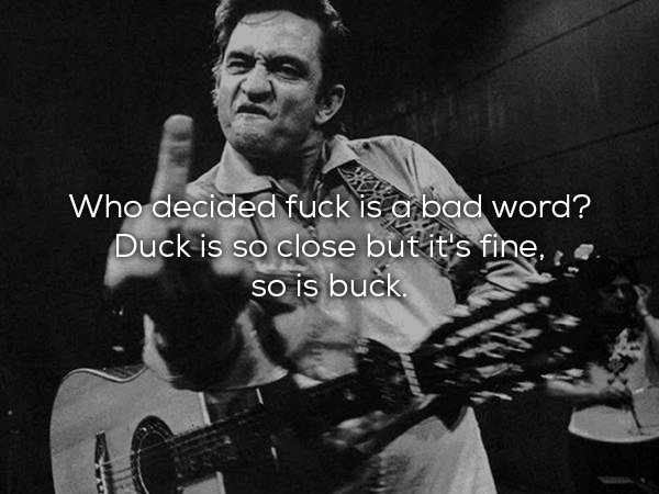 cash, johnny - Who decided fuck is a bad word? Duck is so close but it's fine, so is buck.