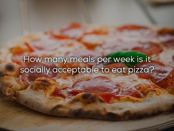 best pizza name - How many meals per week is it socially acceptable to eat pizza?