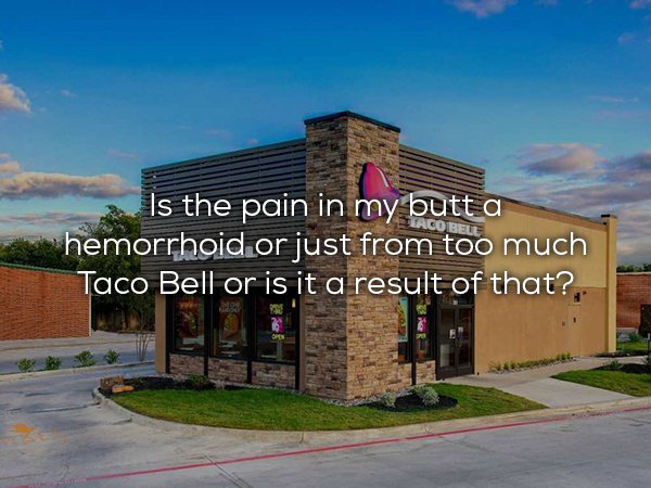 taco bell restaurant outside - Is the pain in my butt a hemorrhoid or just from too much Taco Bell or is it a result of that?