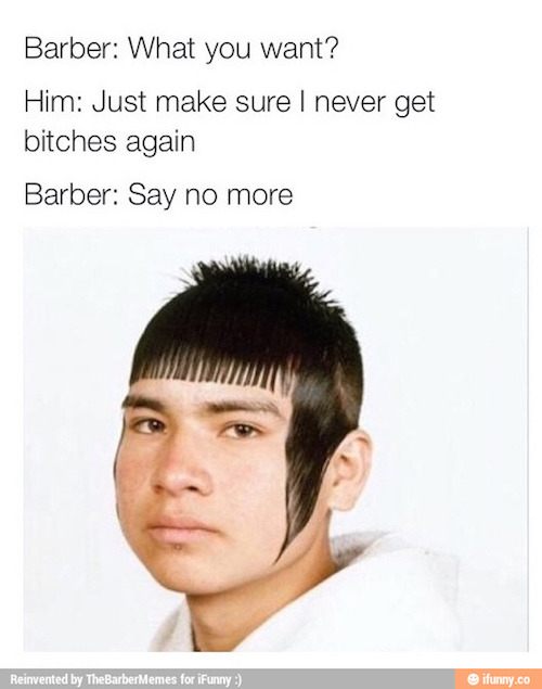 memes - haircuts for mexican boys - Barber What you want? Him Just make sure I never get bitches again Barber Say no more Awa Reinvented by TheBarberMemes for iFunny ifunny.co
