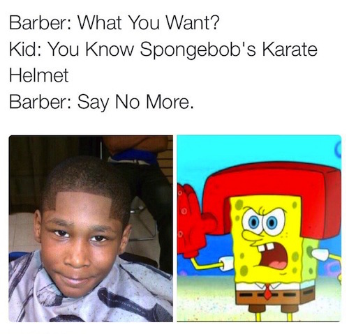 memes - spongebob karate helmet - Barber What You Want? Kid You Know Spongebob's Karate Helmet Barber Say No More.