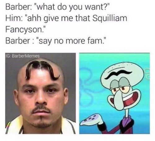 memes - say no more meme - Barber "what do you want?" Him "ahh give me that Squilliam Fancyson." Barber "say no more fam." Ig Barber Memes