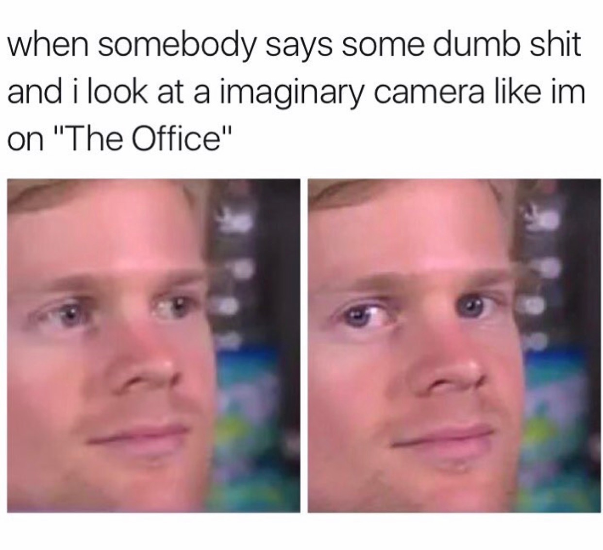 someone says some dumb shit meme - when somebody says some dumb shit and i look at a imaginary camera im on "The Office"