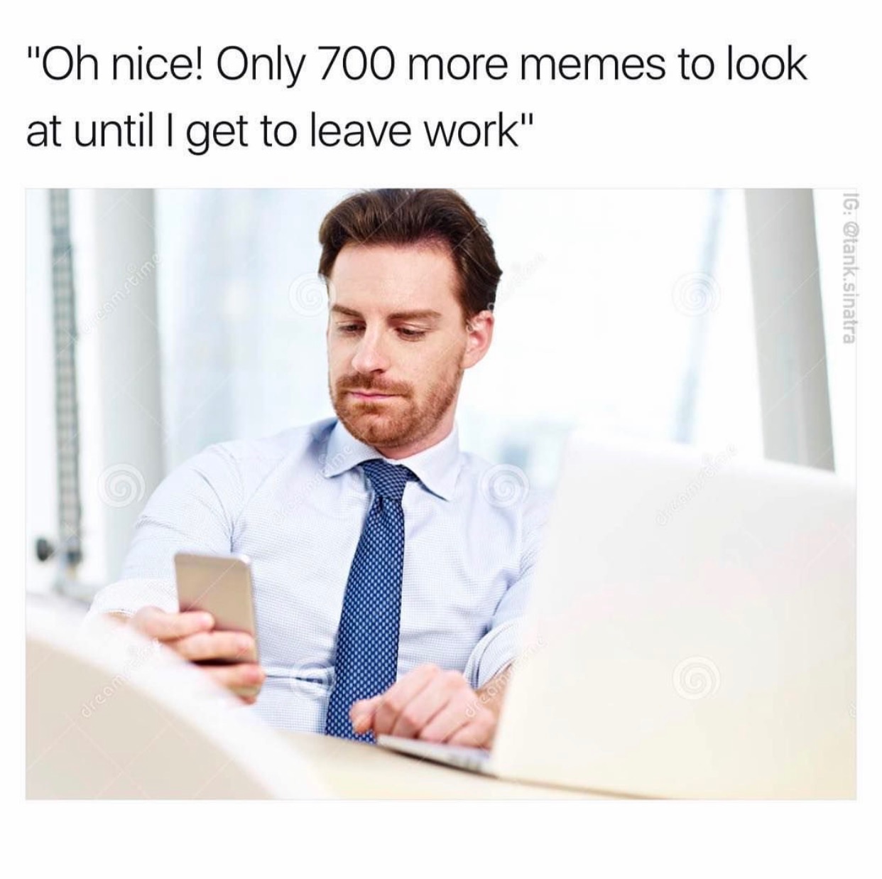 work memes - "Oh nice! Only 700 more memes to look at until I get to leave work" Ig .sinatra Geam