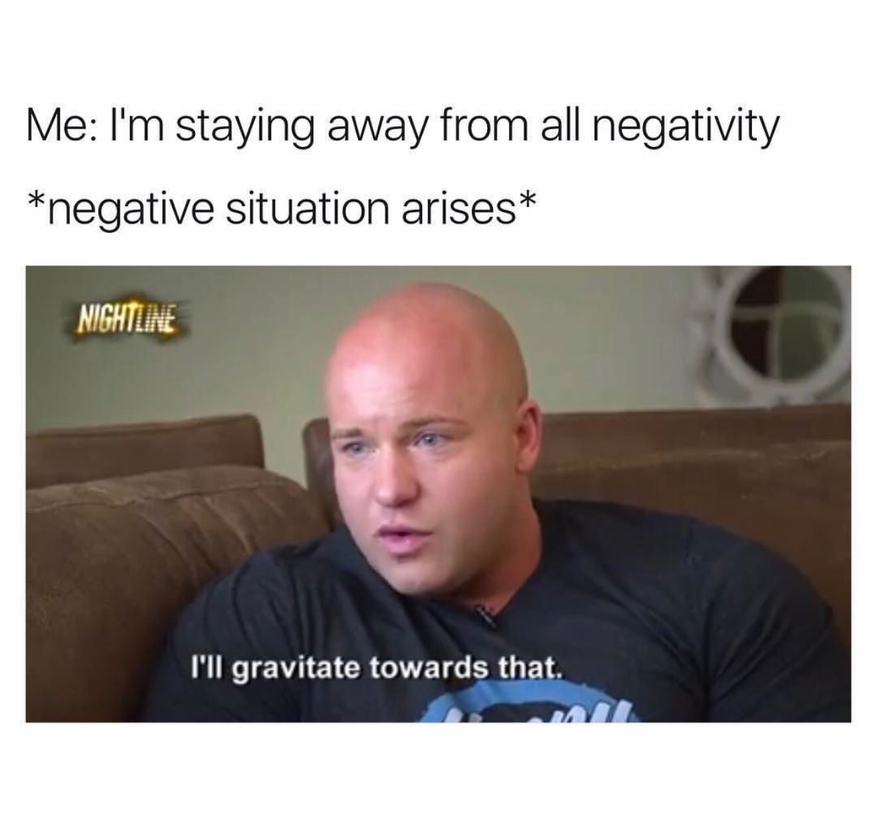need food memes - Me I'm staying away from all negativity negative situation arises Nightline I'll gravitate towards that.