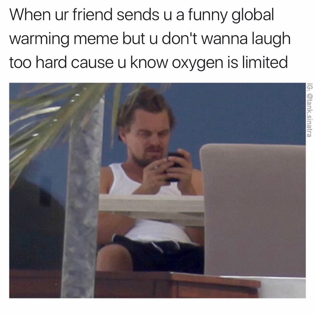 dankest memes on the internet - When ur friend sends u a funny global warming meme but u don't wanna laugh too hard cause u know oxygen is limited Ig .sinatra