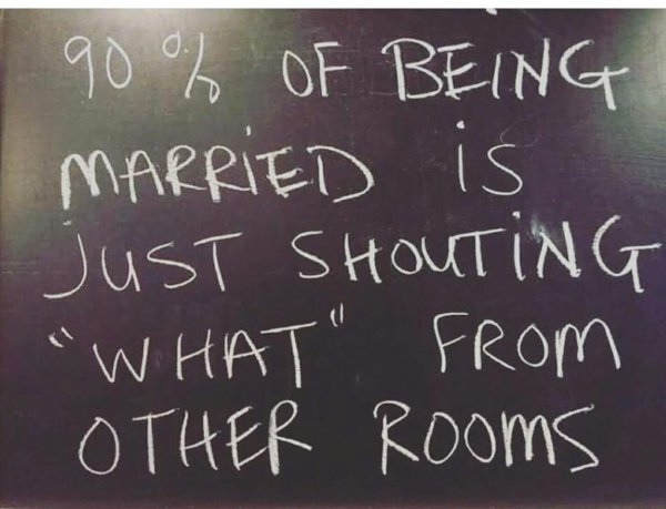 90 of being married is yelling - 1 90% Of Being Married is Just Shouting "What" From Other Rooms