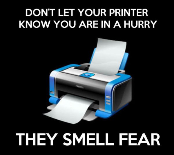 don t let your printer know - Don'T Let Your Printer Know You Are In A Hurry They Smell Fear