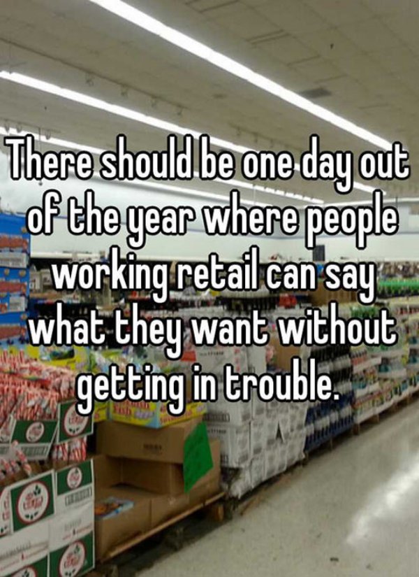 Humour - There should be one day out of the gear where people working retail can saya what they want without getting in trouble.
