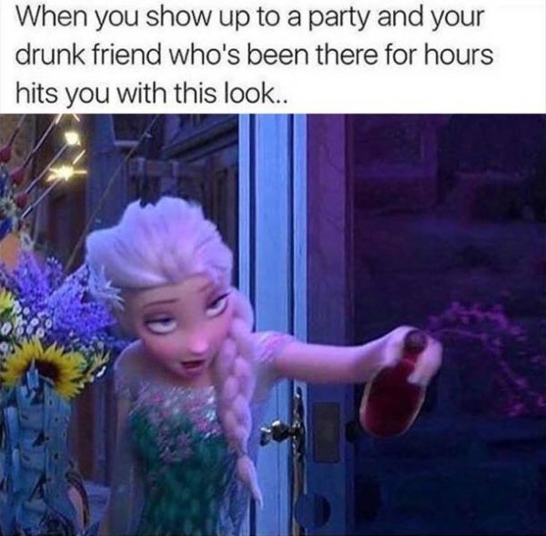 partying with your friends meme - When you show up to a party and your drunk friend who's been there for hours hits you with this look.. 9
