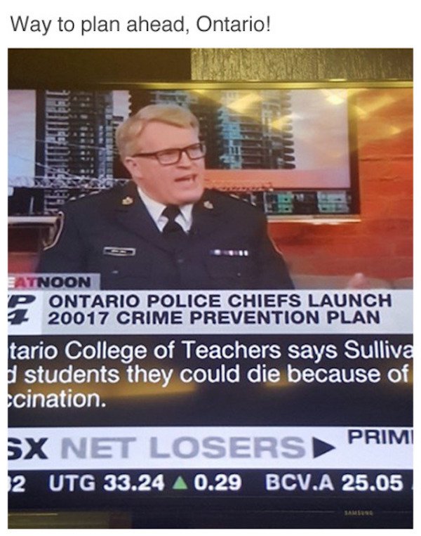 photo caption - Way to plan ahead, Ontario! Do Eatnoon Ontario Police Chiefs Launch 20017 Crime Prevention Plan tario College of Teachers says Sulliva students they could die because of ccination. Sx Net Losers Primi 2 Utg 33.24 0.29 Bcv.A 25.05 Samsun