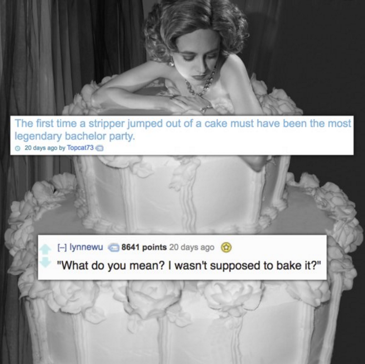 naked woman in a cake - The first time a stripper jumped out of a cake must have been the most legendary bachelor party. 20 days ago by Topcat73 Hlynnewu 8641 points 20 days ago "What do you mean? I wasn't supposed to bake it?"